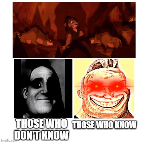 THOSE WHO DON'T KNOW; THOSE WHO KNOW | image tagged in traumatized mr incredible,mr incredible becoming uncanny,mr incredible those who know,lion king,disney villains | made w/ Imgflip meme maker