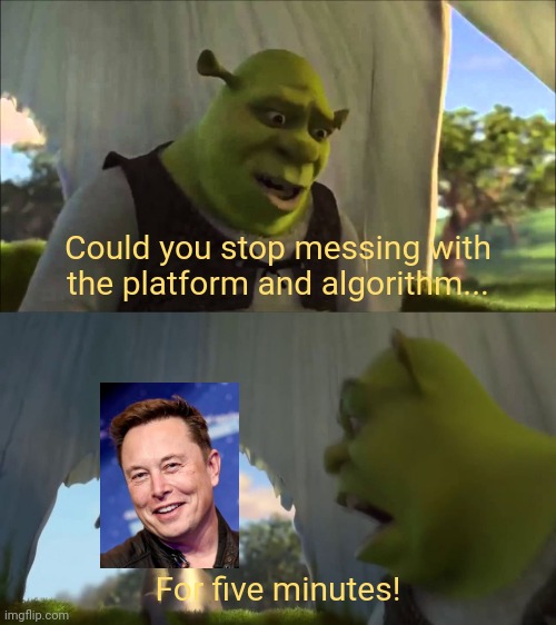 Twitter has been slowly going downhill ever since the "Musketeer" took over. | Could you stop messing with the platform and algorithm... For five minutes! | image tagged in shrek five minutes,shrek for five minutes,twitter,elon musk,meme,memes | made w/ Imgflip meme maker