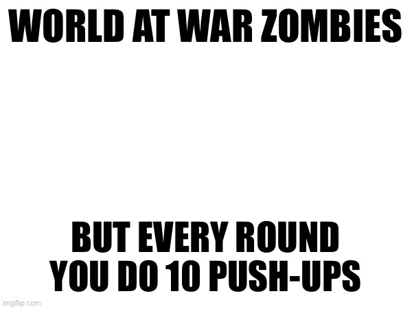 WORLD AT WAR ZOMBIES; BUT EVERY ROUND YOU DO 10 PUSH-UPS | made w/ Imgflip meme maker