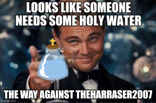 holy water | THE WAY AGAINST THEHARRASER2007 | image tagged in holy water | made w/ Imgflip meme maker