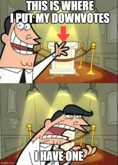This Is Where I'd Put My Trophy If I Had One | THIS IS WHERE I PUT MY DOWNVOTES; I HAVE ONE | image tagged in memes,this is where i'd put my trophy if i had one | made w/ Imgflip meme maker