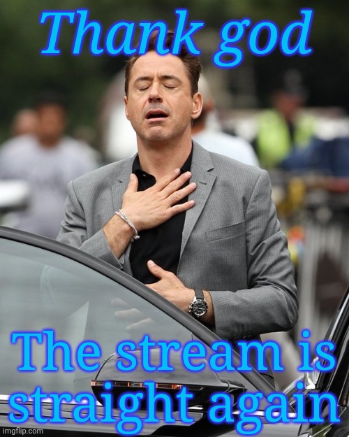 Relief | Thank god; The stream is straight again | image tagged in relief | made w/ Imgflip meme maker