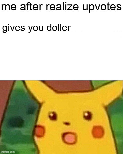 Surprised Pikachu Meme | me after realize upvotes; gives you doller | image tagged in memes,surprised pikachu | made w/ Imgflip meme maker