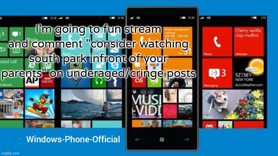 Windows-Phone-Official annoucment temp | I'm going to fun stream and comment "consider watching south park infront of your parents" on underaged/cringe posts | image tagged in windows-phone-official annoucment temp | made w/ Imgflip meme maker