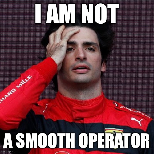 I AM NOT; A SMOOTH OPERATOR | image tagged in formuladank | made w/ Imgflip meme maker