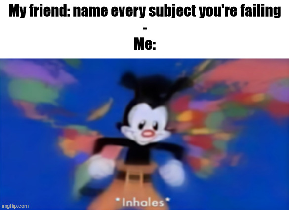 im not wrong tho | My friend: name every subject you're failing
-
Me: | image tagged in yakko inhale | made w/ Imgflip meme maker