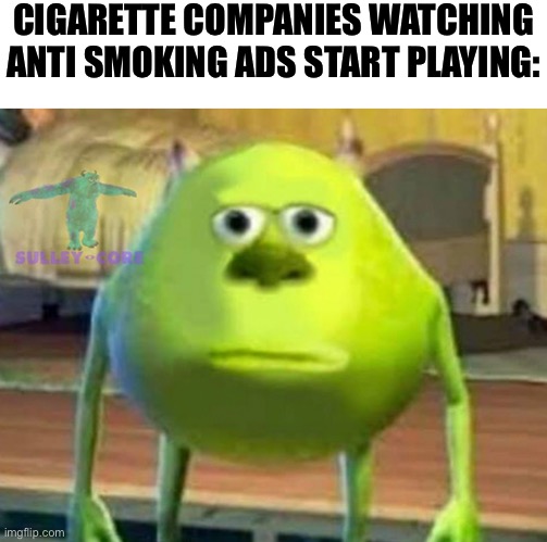 Monsters Inc | CIGARETTE COMPANIES WATCHING ANTI SMOKING ADS START PLAYING: | image tagged in monsters inc | made w/ Imgflip meme maker