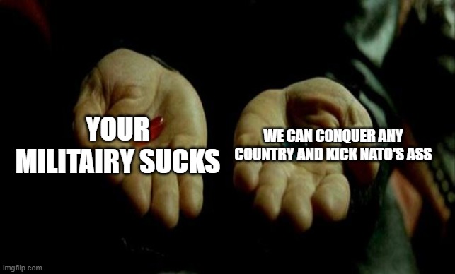 Russian choice | YOUR MILITAIRY SUCKS; WE CAN CONQUER ANY COUNTRY AND KICK NATO'S ASS | image tagged in matrix pills | made w/ Imgflip meme maker
