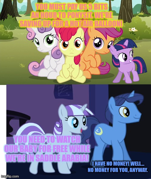 Cutie Mark Crusaders: babysitter ponies | YOU MUST PAY US 5 BITS AN HOUR TO PONYSIT. WE'RE SAVING UP FOR A HOT AIR BALLOON! YOU NEED TO WATCH OUR BABY FOR FREE WHILE WE'RE IN SADDLE  | image tagged in cmc,mlp,babysitter | made w/ Imgflip meme maker