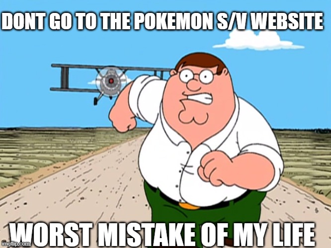 or you can, theres a surprise there | DONT GO TO THE POKEMON S/V WEBSITE; WORST MISTAKE OF MY LIFE | image tagged in peter griffin running away | made w/ Imgflip meme maker