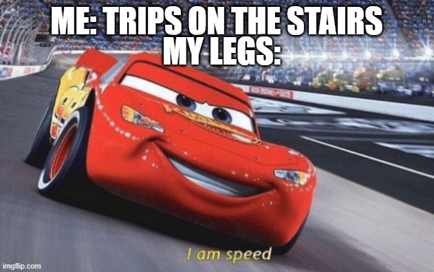 I am speed | MY LEGS:; ME: TRIPS ON THE STAIRS | image tagged in i am speed,memes | made w/ Imgflip meme maker
