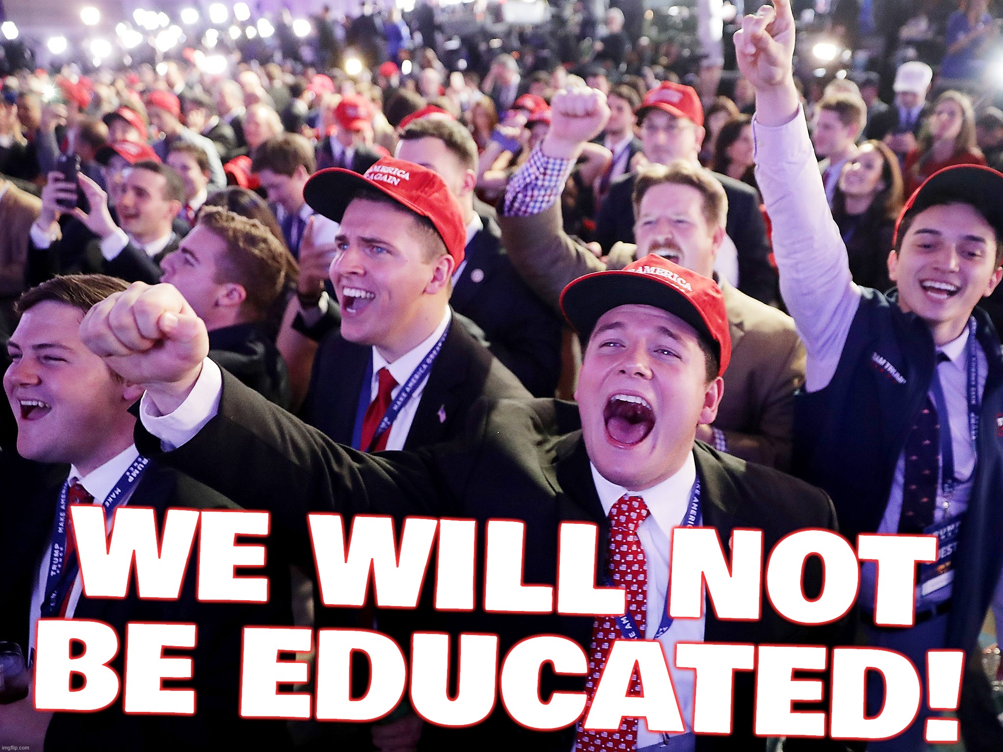 we dont need no libucation... | WE WILL NOT BE EDUCATED! | image tagged in maga | made w/ Imgflip meme maker