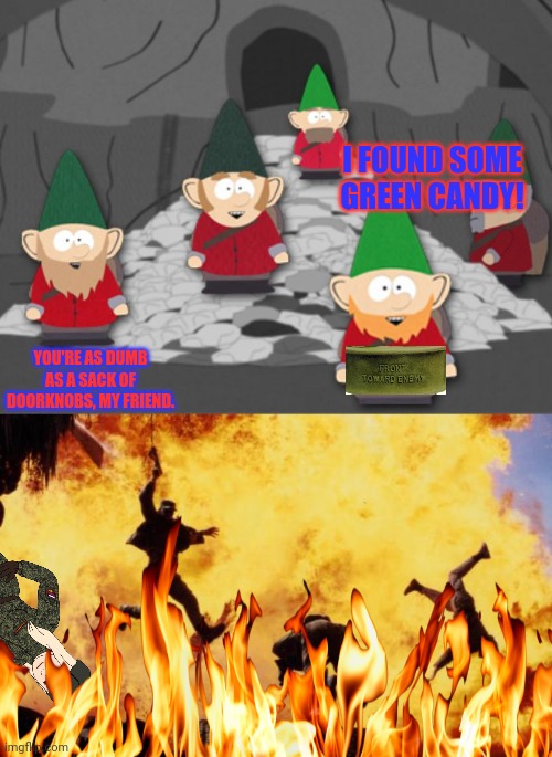 I FOUND SOME GREEN CANDY! YOU'RE AS DUMB AS A SACK OF DOORKNOBS, MY FRIEND. | image tagged in south park underwear gnomes profit,explosions | made w/ Imgflip meme maker