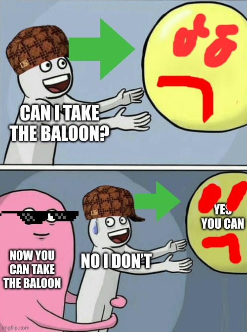 Running Away Balloon Meme | CAN I TAKE THE BALOON? YES YOU CAN; NOW YOU CAN TAKE THE BALOON; NO I DON’T | image tagged in memes,running away balloon | made w/ Imgflip meme maker