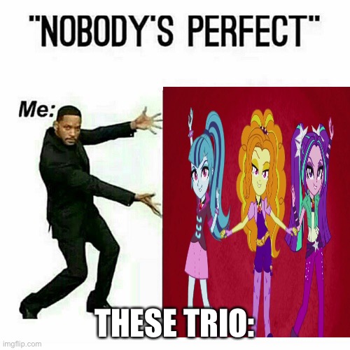 Well these iconic trio make me think otherwise | THESE TRIO: | image tagged in nobodys perfect | made w/ Imgflip meme maker