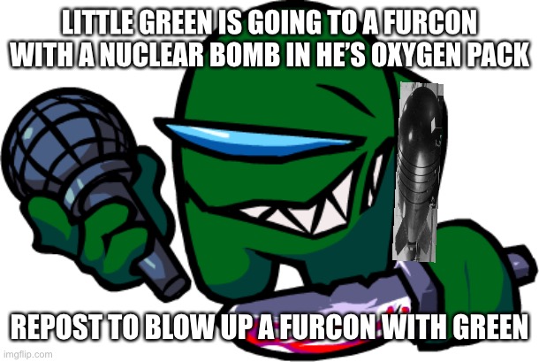 Little green learnt hes life skills too early | LITTLE GREEN IS GOING TO A FURCON WITH A NUCLEAR BOMB IN HE’S OXYGEN PACK; REPOST TO BLOW UP A FURCON WITH GREEN | image tagged in mini green impostor | made w/ Imgflip meme maker