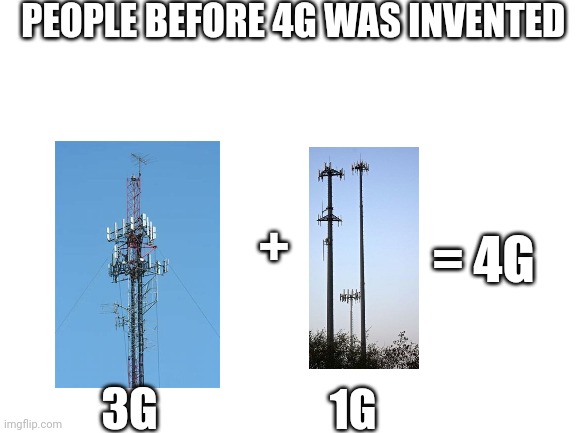 Blank White Template | PEOPLE BEFORE 4G WAS INVENTED; +; = 4G; 1G; 3G | image tagged in blank white template | made w/ Imgflip meme maker