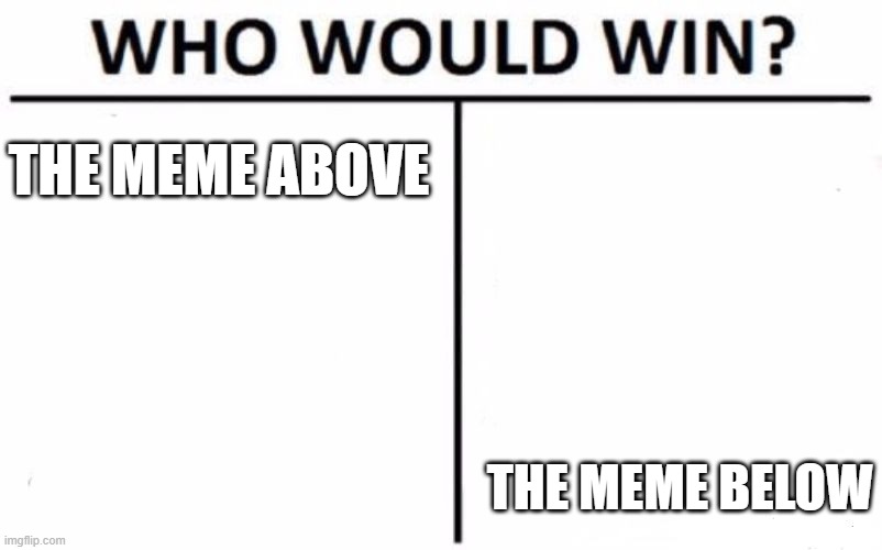 what happened if it was iceu meme above and below? | THE MEME ABOVE; THE MEME BELOW | image tagged in memes,who would win | made w/ Imgflip meme maker