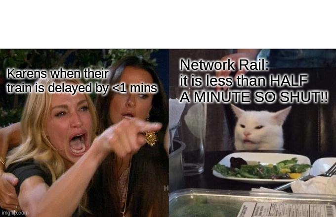 Woman Yelling At Cat | Network Rail: it is less than HALF A MINUTE SO SHUT!! Karens when their train is delayed by <1 mins | image tagged in memes,woman yelling at cat | made w/ Imgflip meme maker