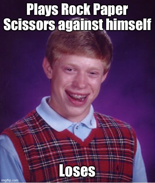Bad Luck Brian | Plays Rock Paper Scissors against himself; Loses | image tagged in memes,bad luck brian | made w/ Imgflip meme maker