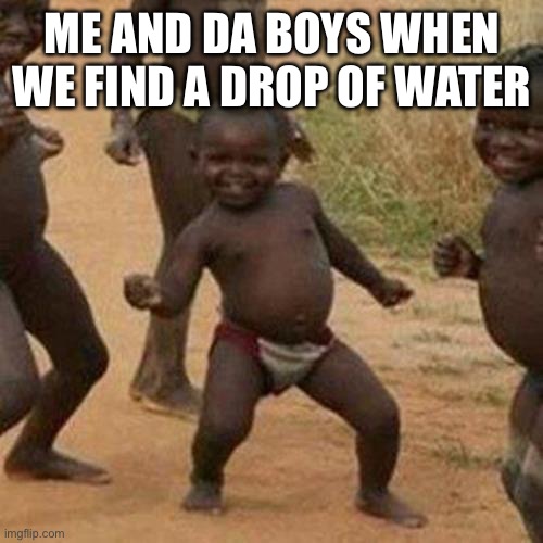 Third World Success Kid | ME AND DA BOYS WHEN WE FIND A DROP OF WATER | image tagged in memes,third world success kid | made w/ Imgflip meme maker