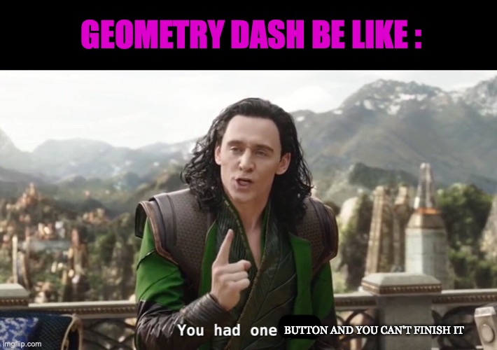 *based on real events* | GEOMETRY DASH BE LIKE :; BUTTON AND YOU CAN'T FINISH IT | image tagged in you had one job just the one,geometry dash,funny,relatable meme | made w/ Imgflip meme maker