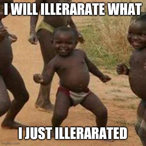 Illerarated | I WILL ILLERARATE WHAT; I JUST ILLERARATED | image tagged in third world success kid,kamala harris,is an idiot | made w/ Imgflip meme maker