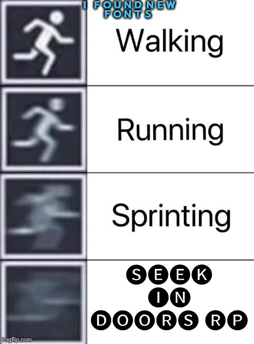 Walking, Running, Sprinting | 🇮  🇫 🇴 🇺 🇳 🇩  🇳 🇪 🇼 
🇫 🇴 🇳 🇹 🇸 ; 🅢︎🅔︎🅔︎🅚︎
🅘︎🅝︎
🅓︎🅞︎🅞︎🅡︎🅢︎ 🅡︎🅟︎ | image tagged in walking running sprinting | made w/ Imgflip meme maker