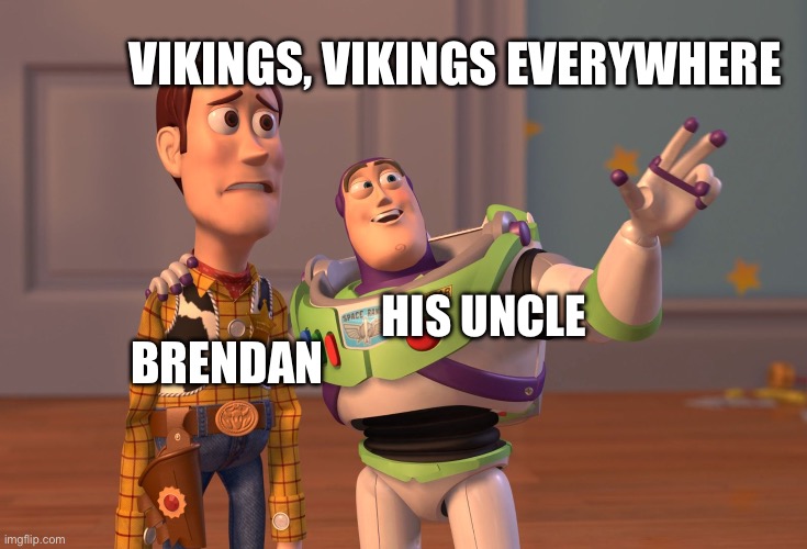 Vikings everywhere Brendan!!! | VIKINGS, VIKINGS EVERYWHERE; BRENDAN; HIS UNCLE | image tagged in memes,x x everywhere | made w/ Imgflip meme maker
