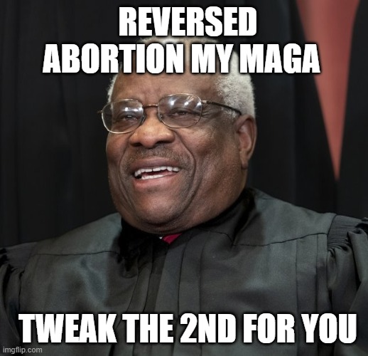 Justice Clarence Thomas | REVERSED ABORTION MY MAGA TWEAK THE 2ND FOR YOU | image tagged in justice clarence thomas | made w/ Imgflip meme maker