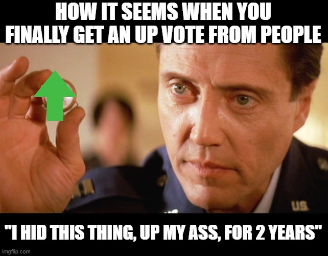"up voting" the new  "pulling teeth" lol | HOW IT SEEMS WHEN YOU FINALLY GET AN UP VOTE FROM PEOPLE; "I HID THIS THING, UP MY ASS, FOR 2 YEARS" | image tagged in funny memes,funny,truth | made w/ Imgflip meme maker