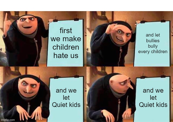 epic school plan | first we make children hate us; and let bullies bully every children; and we let Quiet kids; and we let Quiet kids | image tagged in memes,gru's plan | made w/ Imgflip meme maker