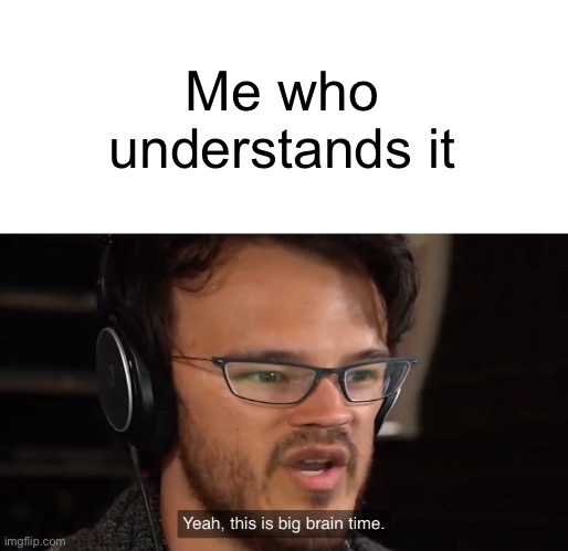 Me who understands it | image tagged in yeah this is big brain time | made w/ Imgflip meme maker