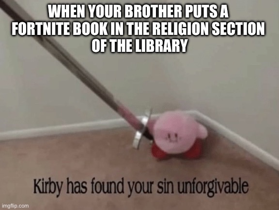 Kirby has found your sin unforgivable | WHEN YOUR BROTHER PUTS A 
FORTNITE BOOK IN THE RELIGION SECTION 
OF THE LIBRARY | image tagged in kirby has found your sin unforgivable | made w/ Imgflip meme maker