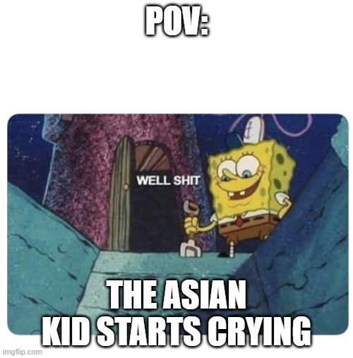 Well shit.  Spongebob edition | POV:; THE ASIAN KID STARTS CRYING | image tagged in well shit spongebob edition,school | made w/ Imgflip meme maker