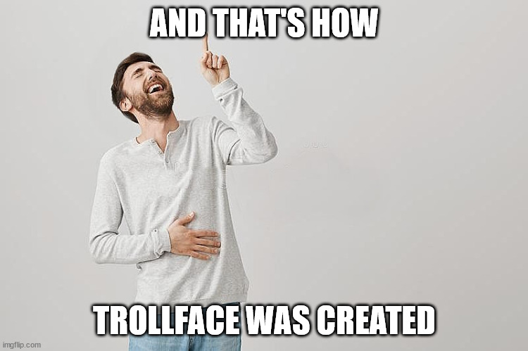 AND THAT'S HOW; TROLLFACE WAS CREATED | image tagged in pointing up | made w/ Imgflip meme maker