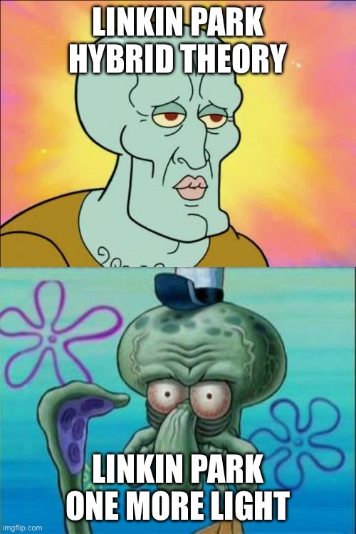 Just a linkin park meme | LINKIN PARK HYBRID THEORY; LINKIN PARK ONE MORE LIGHT | image tagged in memes,squidward,linkin park,relatable | made w/ Imgflip meme maker