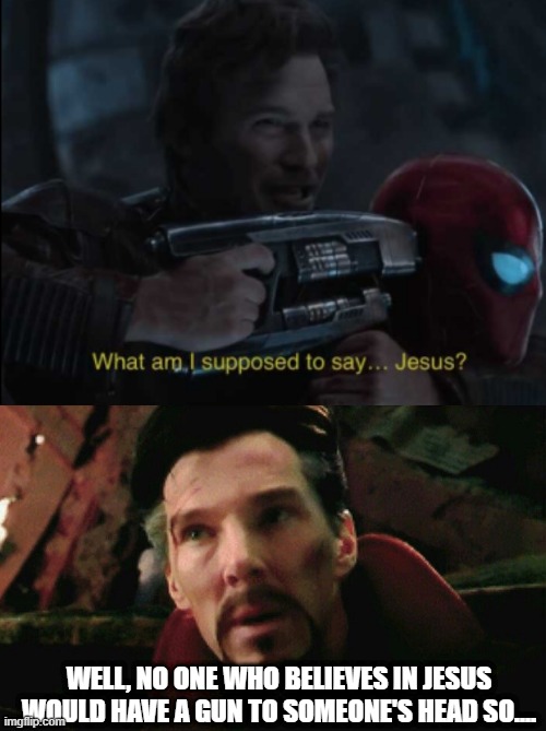 Not Jesus | WELL, NO ONE WHO BELIEVES IN JESUS WOULD HAVE A GUN TO SOMEONE'S HEAD SO.... | image tagged in end game dr strange | made w/ Imgflip meme maker