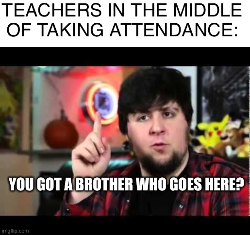 JonTron I have several questions | TEACHERS IN THE MIDDLE OF TAKING ATTENDANCE:; YOU GOT A BROTHER WHO GOES HERE? | image tagged in jontron i have several questions | made w/ Imgflip meme maker