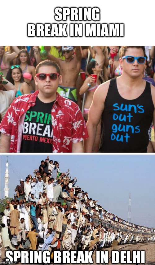 Spring break | SPRING BREAK IN MIAMI; SPRING BREAK IN DELHI | image tagged in indian train | made w/ Imgflip meme maker