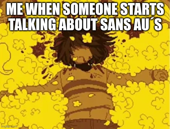 Dead frisk | ME WHEN SOMEONE STARTS TALKING ABOUT SANS AU´S | image tagged in dead frisk | made w/ Imgflip meme maker