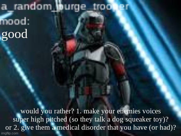 these are both really good so think about it | good; would you rather? 1. make your enemies voices super high pitched (so they talk a dog squeaker toy)? or 2. give them a medical disorder that you have (or had)? | image tagged in a_random_purge_trooper temp | made w/ Imgflip meme maker