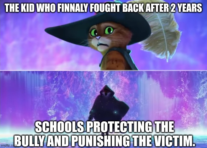 yeah,no. Detention,5 months. | THE KID WHO FINNALY FOUGHT BACK AFTER 2 YEARS; SCHOOLS PROTECTING THE BULLY AND PUNISHING THE VICTIM. | image tagged in puss and boots scared | made w/ Imgflip meme maker