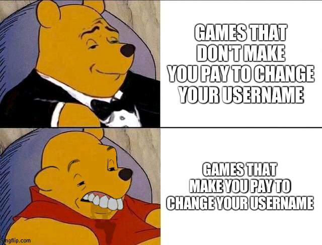 Why do they do this? btw, this is my 1st meme on the 3ds. | GAMES THAT DON'T MAKE YOU PAY TO CHANGE YOUR USERNAME; GAMES THAT MAKE YOU PAY TO CHANGE YOUR USERNAME | image tagged in tuxedo winnie the pooh grossed reverse | made w/ Imgflip meme maker