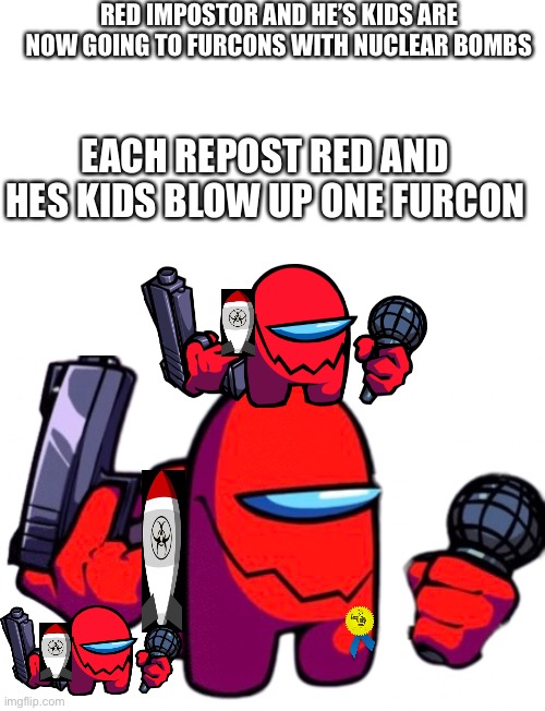 Repost it You must | RED IMPOSTOR AND HE’S KIDS ARE NOW GOING TO FURCONS WITH NUCLEAR BOMBS; EACH REPOST RED AND HES KIDS BLOW UP ONE FURCON | image tagged in red vs impostor v4 | made w/ Imgflip meme maker