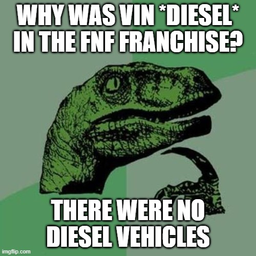 raptor | WHY WAS VIN *DIESEL* IN THE FNF FRANCHISE? THERE WERE NO DIESEL VEHICLES | image tagged in raptor | made w/ Imgflip meme maker