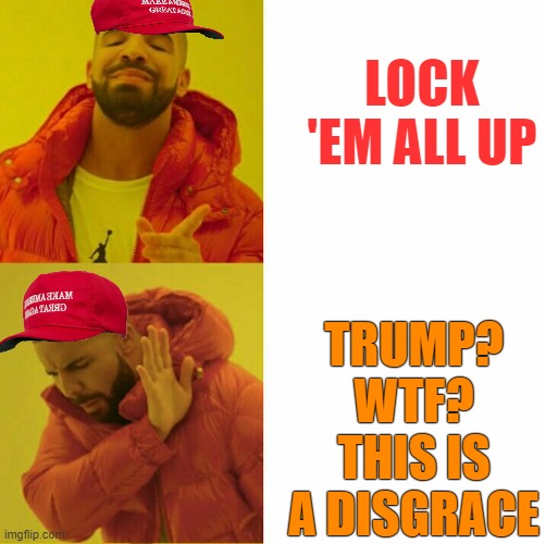 Drake reversed | LOCK 'EM ALL UP TRUMP? WTF? THIS IS A DISGRACE | image tagged in drake reversed | made w/ Imgflip meme maker