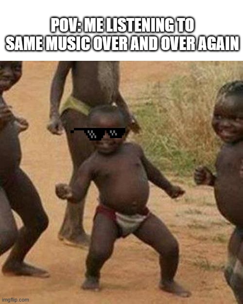 Third World Success Kid | POV: ME LISTENING TO SAME MUSIC OVER AND OVER AGAIN | image tagged in memes,third world success kid | made w/ Imgflip meme maker