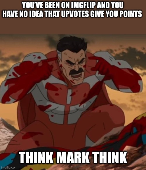 THINK MARK! THINK! | YOU’VE BEEN ON IMGFLIP AND YOU HAVE NO IDEA THAT UPVOTES GIVE YOU POINTS THINK MARK THINK | image tagged in think mark think | made w/ Imgflip meme maker