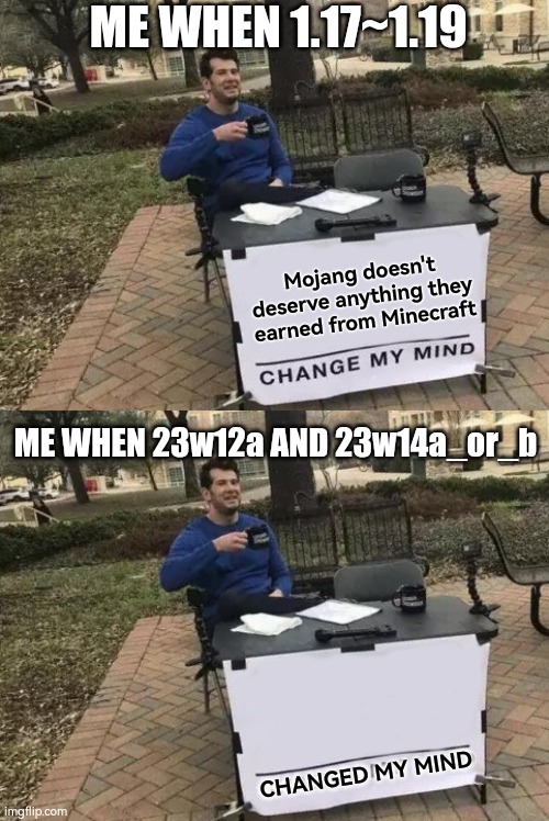 I mean 22w13a_or_b | ME WHEN 1.17~1.19; Mojang doesn't deserve anything they earned from Minecraft; ME WHEN 23w12a AND 23w14a_or_b; CHANGED MY MIND | image tagged in memes,change my mind,minecraft,minecraft memes,mojang | made w/ Imgflip meme maker
